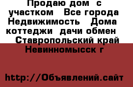Продаю дом, с участком - Все города Недвижимость » Дома, коттеджи, дачи обмен   . Ставропольский край,Невинномысск г.